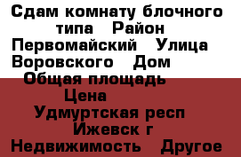 Сдам комнату блочного типа › Район ­ Первомайский › Улица ­ Воровского › Дом ­ 118 › Общая площадь ­ 12 › Цена ­ 5 500 - Удмуртская респ., Ижевск г. Недвижимость » Другое   